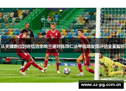 从关键跑位到终结效率哈兰德对阵拜仁法甲临场发挥评估全面解析