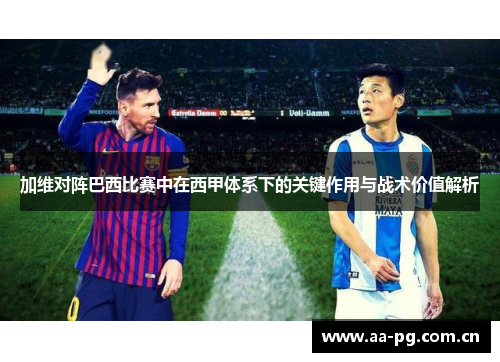 加维对阵巴西比赛中在西甲体系下的关键作用与战术价值解析